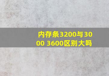 内存条3200与3000 3600区别大吗